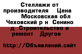 Стеллажи от производителя. › Цена ­ 2 600 - Московская обл., Чеховский р-н, Сенино д. Строительство и ремонт » Другое   
